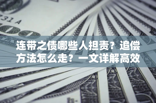武汉连带之债哪些人担责？追偿方法怎么走？一文详解高效维权流程