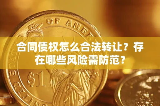 武汉合同债权怎么合法转让？存在哪些风险需防范？