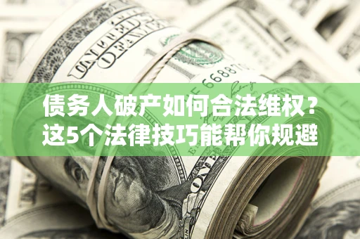 武汉债务人破产如何合法维权？这5个法律技巧能帮你规避风险
