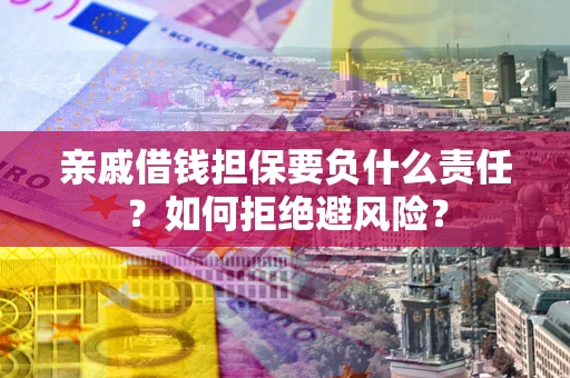 武汉亲戚借钱担保要负什么责任？如何拒绝避风险？