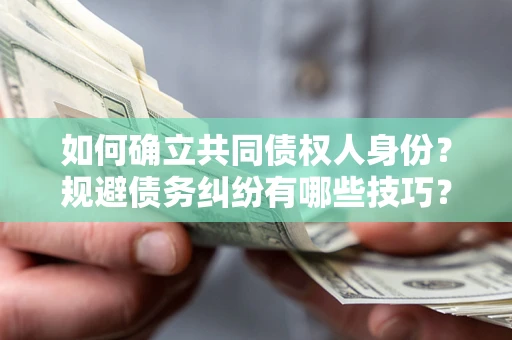 武汉如何确立共同债权人身份？规避债务纠纷有哪些技巧？