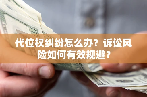 武汉代位权纠纷怎么办？诉讼风险如何有效规避？