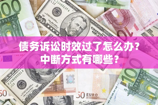 武汉债务诉讼时效过了怎么办？中断方式有哪些？