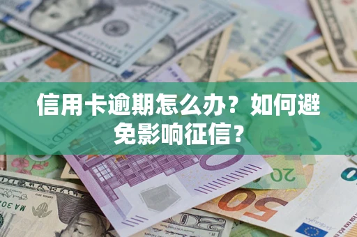 武汉信用卡逾期怎么办？如何避免影响征信？