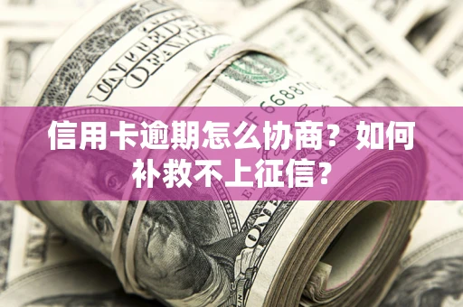 武汉信用卡逾期怎么协商？如何补救不上征信？