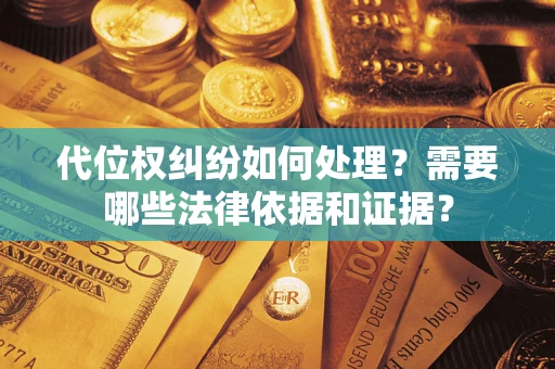 武汉代位权纠纷如何处理？需要哪些法律依据和证据？
