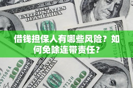 武汉借钱担保人有哪些风险？如何免除连带责任？