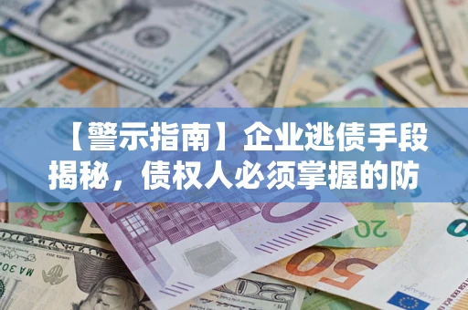 武汉【警示指南】企业逃债手段揭秘，债权人必须掌握的防坑宝典