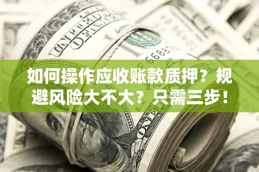 武汉如何操作应收账款质押？规避风险大不大？只需三步！