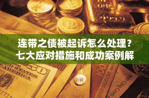 武汉连带之债被起诉怎么处理？七大应对措施和成功案例解析