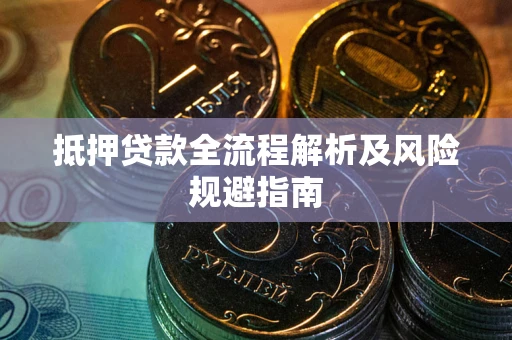 武汉抵押贷款全流程解析及风险规避指南