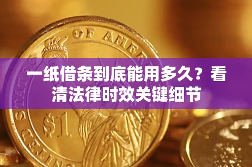 武汉一纸借条到底能用多久？看清法律时效关键细节