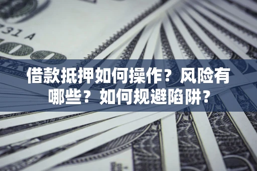 武汉借款抵押如何操作?风险有哪些?如何规避陷阱? 武汉借款抵押如何操作?风险有哪些?如何规避陷阱?