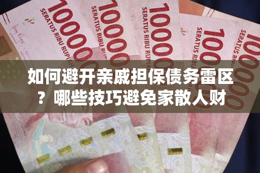 武汉如何避开亲戚担保债务雷区？哪些技巧避免家散人财