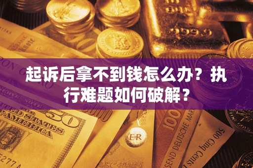 武汉起诉后拿不到钱怎么办?执行难题如何破解? 武汉起诉后拿不到钱怎么办?执行难题如何破解?