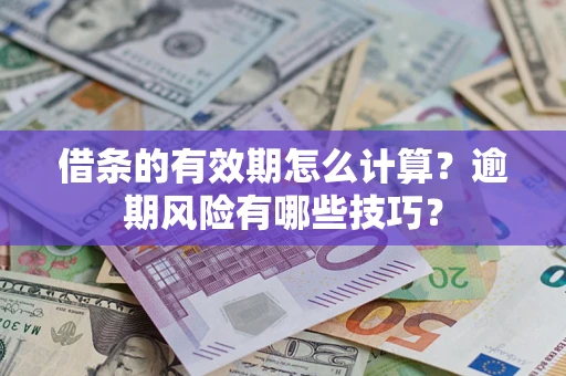 武汉借条的有效期怎么计算？逾期风险有哪些技巧？