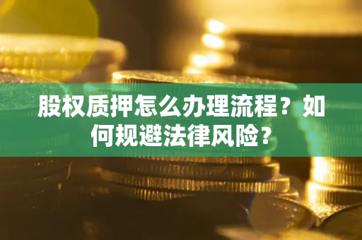 武汉股权质押怎么办理流程？如何规避法律风险？