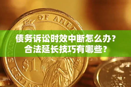 武汉债务诉讼时效中断怎么办？合法延长技巧有哪些？