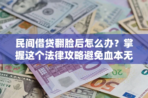 武汉民间借贷翻脸后怎么办？掌握这个法律攻略避免血本无归
