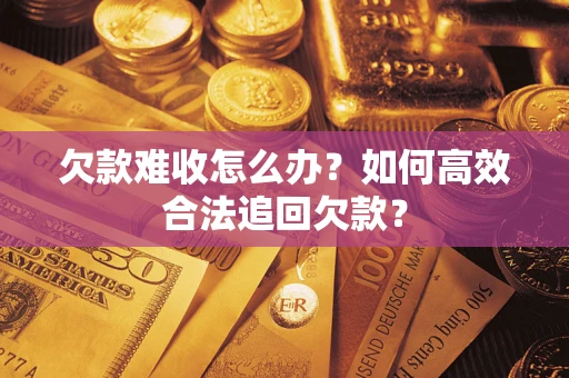 武汉欠款难收怎么办？如何高效合法追回欠款？