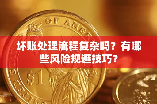 武汉坏账处理流程复杂吗？有哪些风险规避技巧？