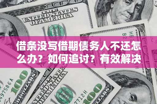 武汉借条没写借期债务人不还怎么办？如何追讨？有效解决方案！