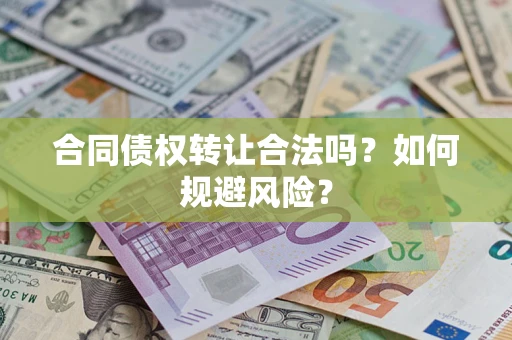 武汉合同债权转让合法吗?如何规避风险? 武汉合同债权转让合法吗?如何规避风险?