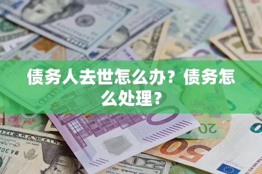 武汉债务人去世怎么办？债务怎么处理？