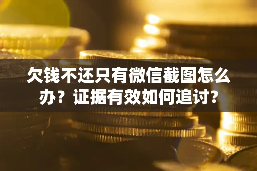 武汉欠钱不还只有微信截图怎么办？证据有效如何追讨？