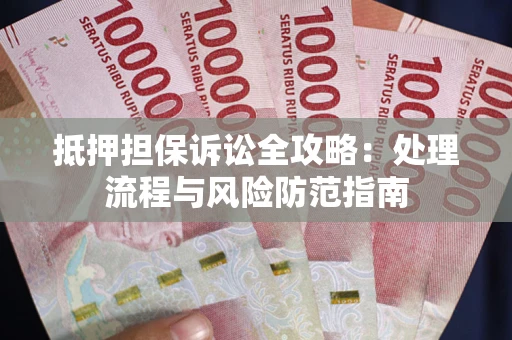 武汉抵押担保诉讼全攻略：处理流程与风险防范指南