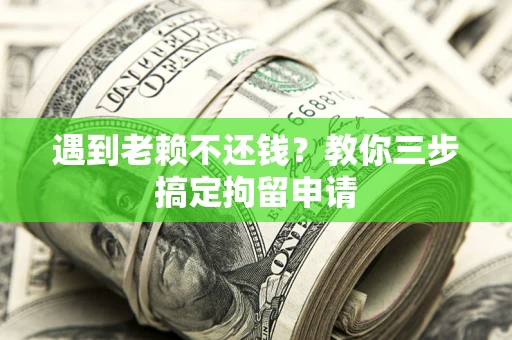 武汉遇到老赖不还钱？教你三步搞定拘留申请