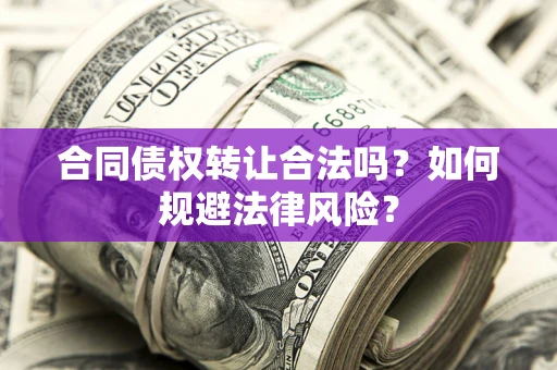 武汉合同债权转让合法吗？如何规避法律风险？