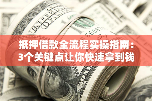 武汉抵押借款全流程实操指南：3个关键点让你快速拿到钱
