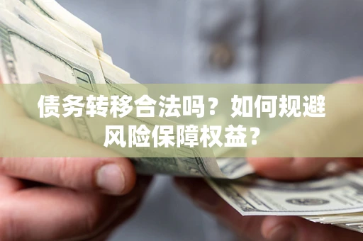 武汉债务转移合法吗？如何规避风险保障权益？