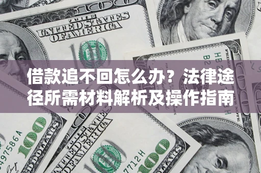 武汉借款追不回怎么办?法律途径所需材料解析及操作指南 武汉借款追不回怎么办?法律途径所需材料解析及操作指南