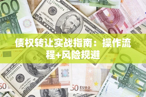 武汉债权转让实战指南：操作流程+风险规避
