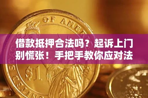 武汉借款抵押合法吗？起诉上门别慌张！手把手教你应对法律程序