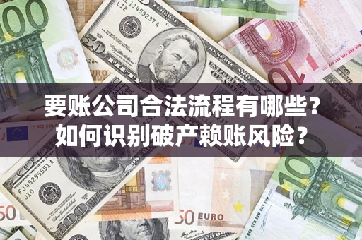 武汉要账公司合法流程有哪些？如何识别破产赖账风险？