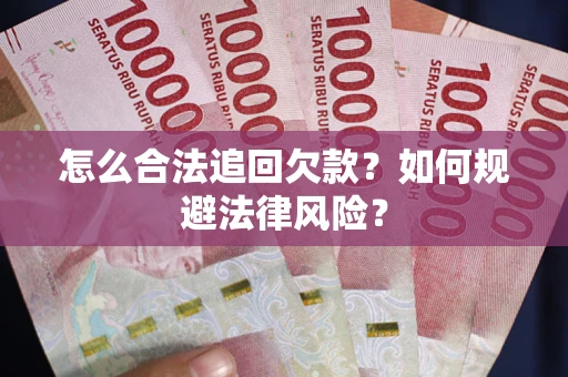 武汉怎么合法追回欠款？如何规避法律风险？