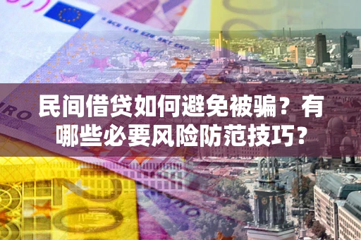 武汉民间借贷如何避免被骗？有哪些必要风险防范技巧？