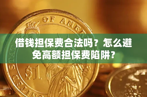 武汉借钱担保费合法吗？怎么避免高额担保费陷阱？