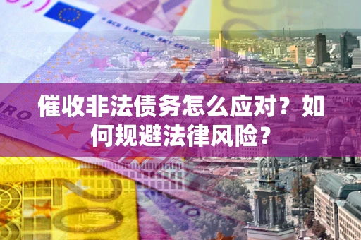 武汉催收非法债务怎么应对？如何规避法律风险？