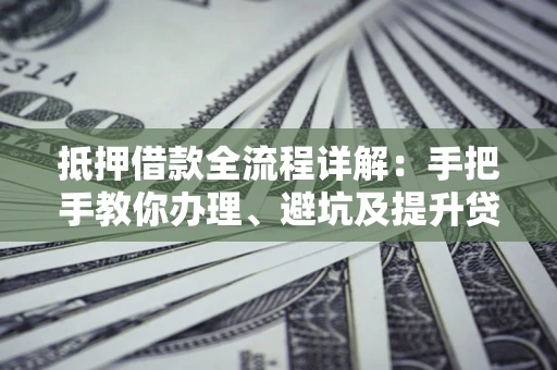 武汉抵押借款全流程详解：手把手教你办理、避坑及提升贷款额度