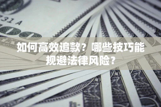 武汉如何高效追款？哪些技巧能规避法律风险？