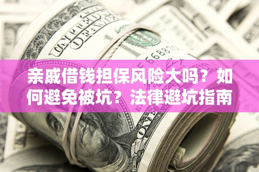 武汉亲戚借钱担保风险大吗？如何避免被坑？法律避坑指南