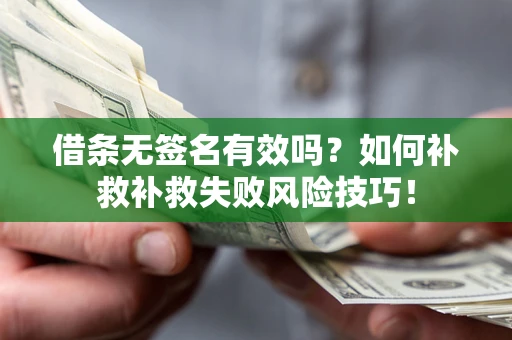 武汉借条无签名有效吗？如何补救补救失败风险技巧！