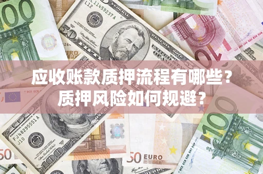 武汉应收账款质押流程有哪些？质押风险如何规避？
