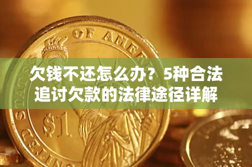 武汉欠钱不还怎么办？5种合法追讨欠款的法律途径详解