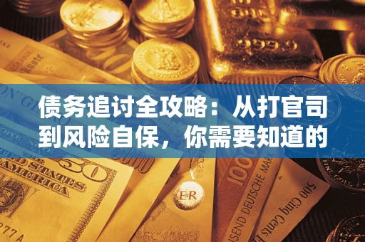 武汉债务追讨全攻略：从打官司到风险自保，你需要知道的法律智慧
