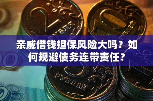 武汉亲戚借钱担保风险大吗？如何规避债务连带责任？